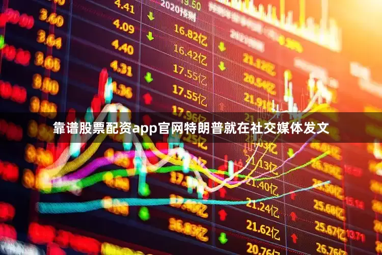 靠谱股票配资app官网特朗普就在社交媒体发文