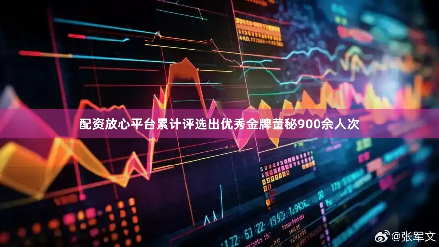 配资放心平台累计评选出优秀金牌董秘900余人次