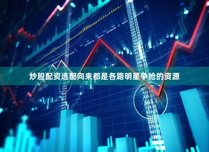 炒股配资选配向来都是各路明星争抢的资源
