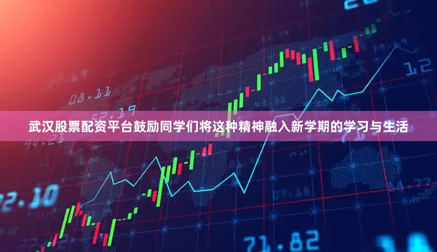 武汉股票配资平台鼓励同学们将这种精神融入新学期的学习与生活