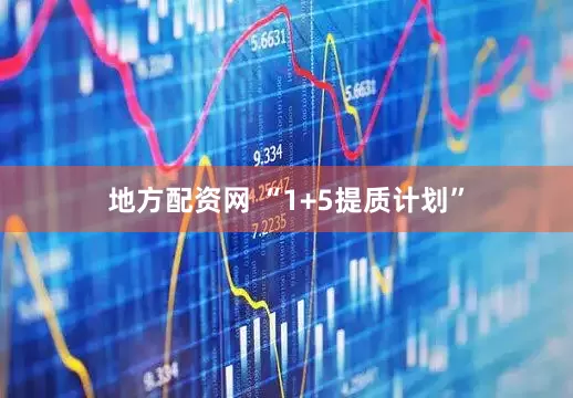 地方配资网 “1+5提质计划”