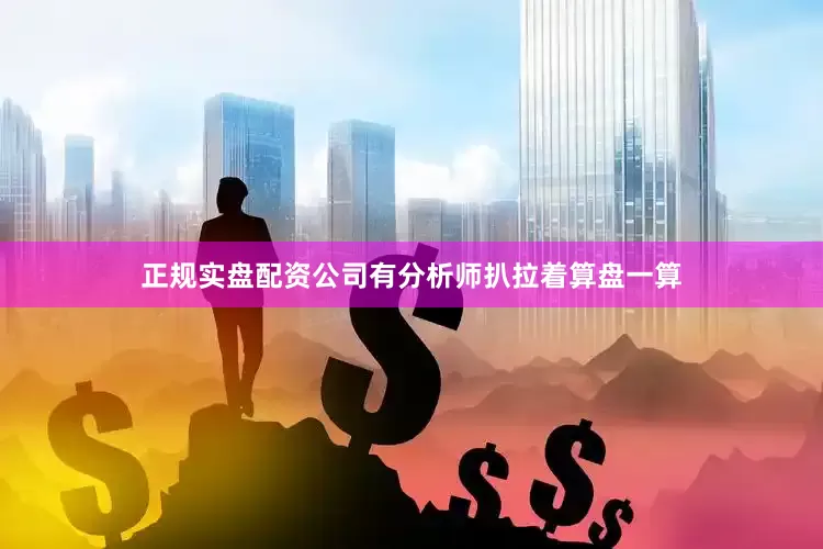 正规实盘配资公司有分析师扒拉着算盘一算