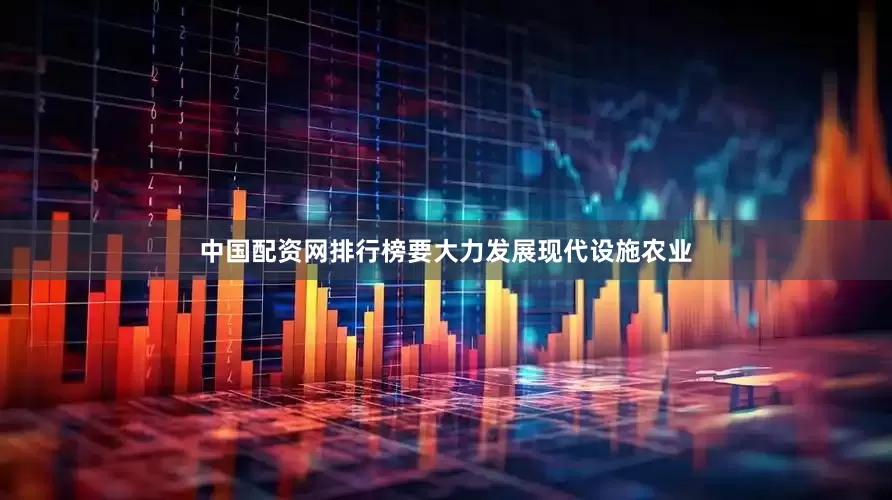 中国配资网排行榜要大力发展现代设施农业