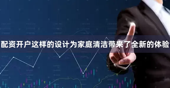 配资开户这样的设计为家庭清洁带来了全新的体验