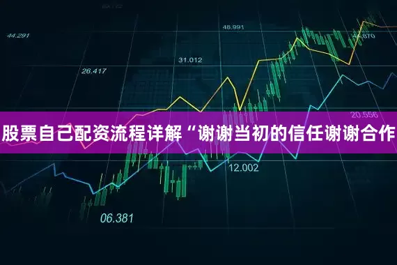 股票自己配资流程详解“谢谢当初的信任谢谢合作