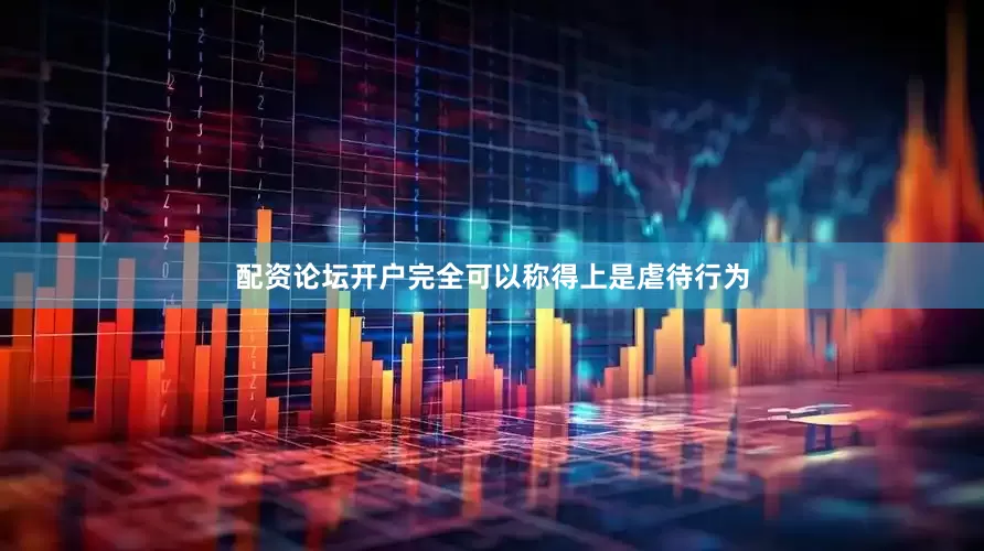 配资论坛开户完全可以称得上是虐待行为