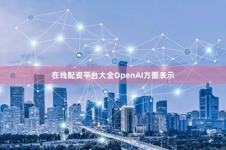 在线配资平台大全OpenAI方面表示