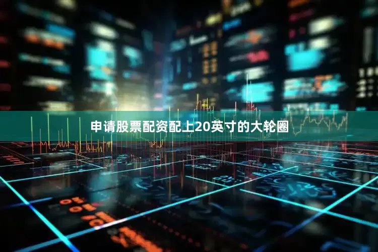 申请股票配资配上20英寸的大轮圈