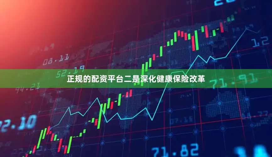 正规的配资平台二是深化健康保险改革