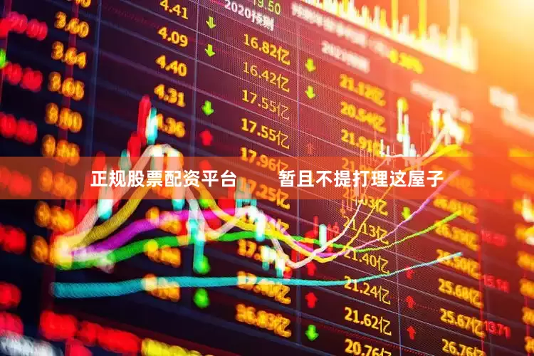 正规股票配资平台        暂且不提打理这屋子