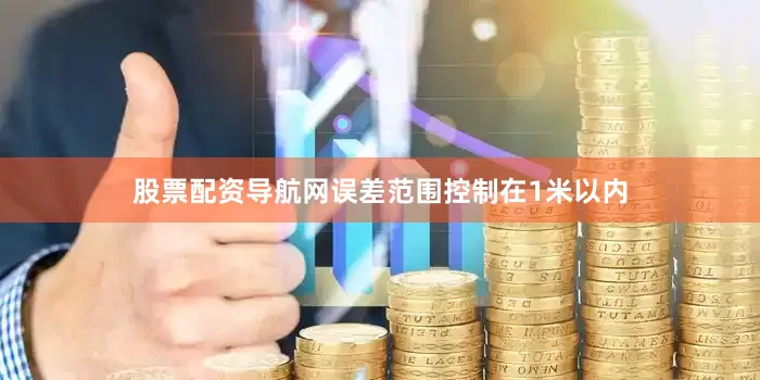 股票配资导航网误差范围控制在1米以内