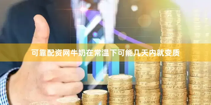 可靠配资网牛奶在常温下可能几天内就变质