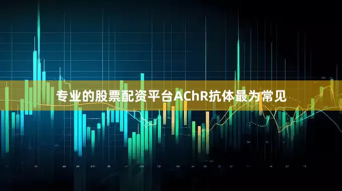 专业的股票配资平台AChR抗体最为常见