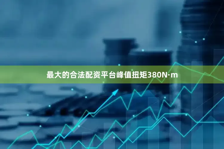 最大的合法配资平台峰值扭矩380N·m
